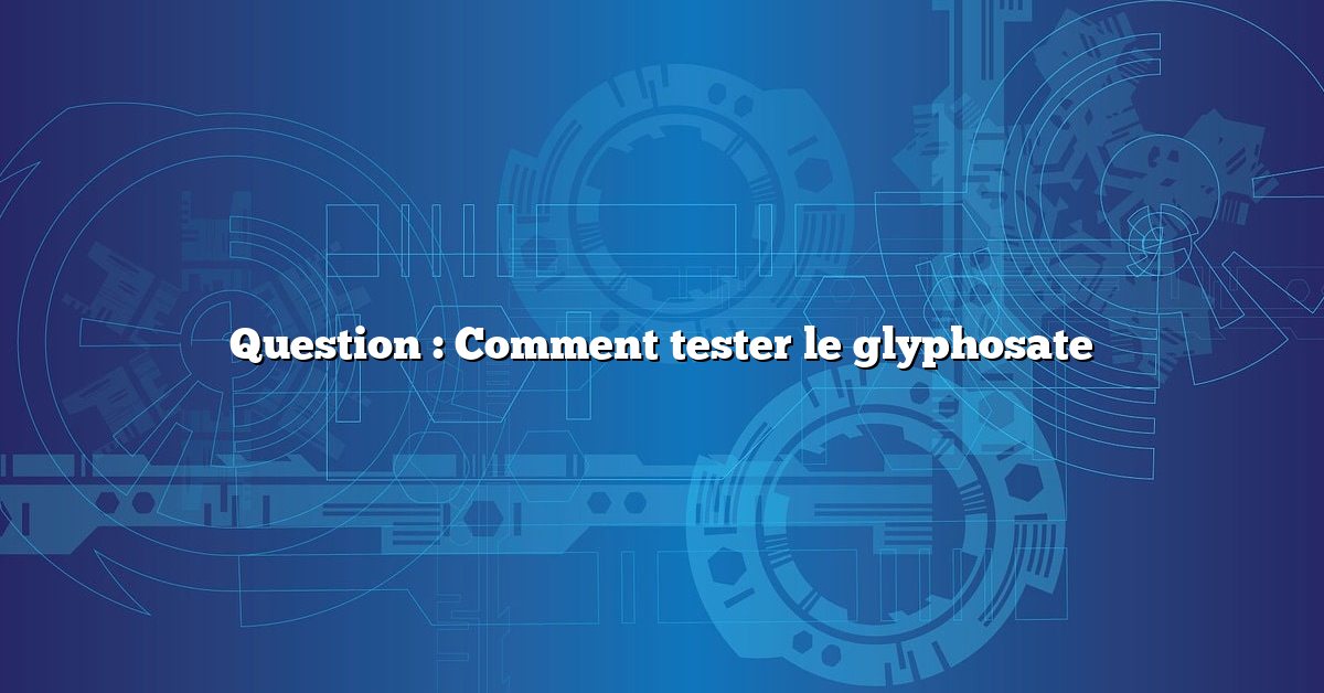 Question : Comment tester le glyphosate